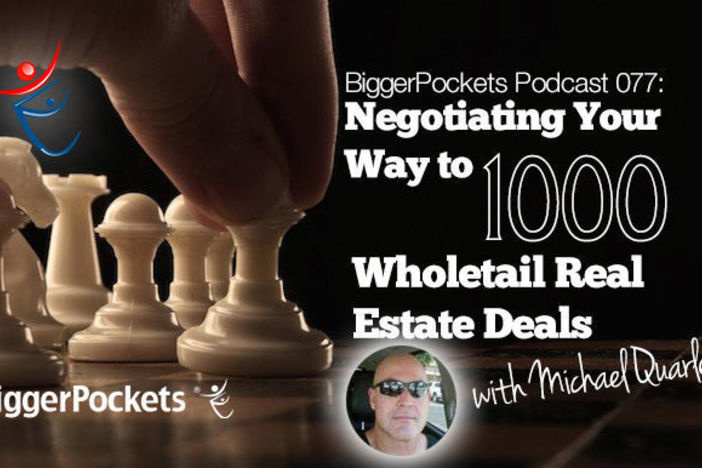 BiggerPockets Podcast 077: Negotiating Your Way to 1000 Wholetail Real Estate Deals with Michael Quarles Michael Quarles Podcast