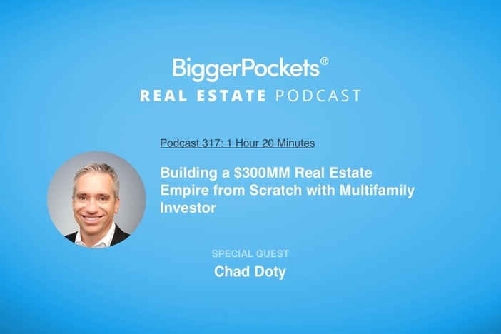 BiggerPockets Podcast 317: Building a $300MM Real Estate Empire from Scratch with Multifamily Investor Chad Doty