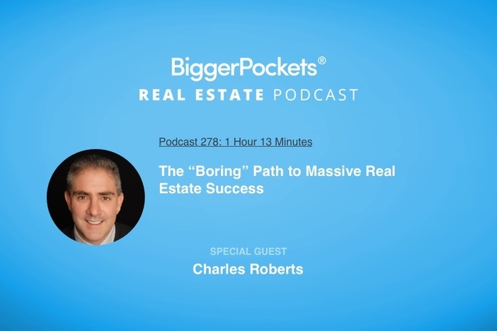 BiggerPockets Podcast 278: The “Boring” Path to Massive Real Estate Success with Charles Roberts