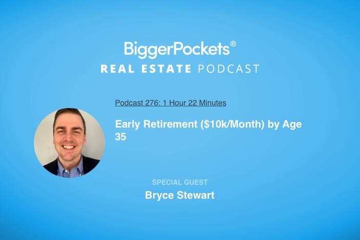 BiggerPockets Podcast 276: Early Retirement ($10k/Month) by Age 35 with Bryce Stewart
