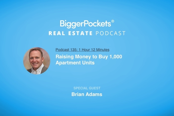 BiggerPockets Podcast 135: Raising Money to Buy 1,000 Apartment Units with Brian Adams