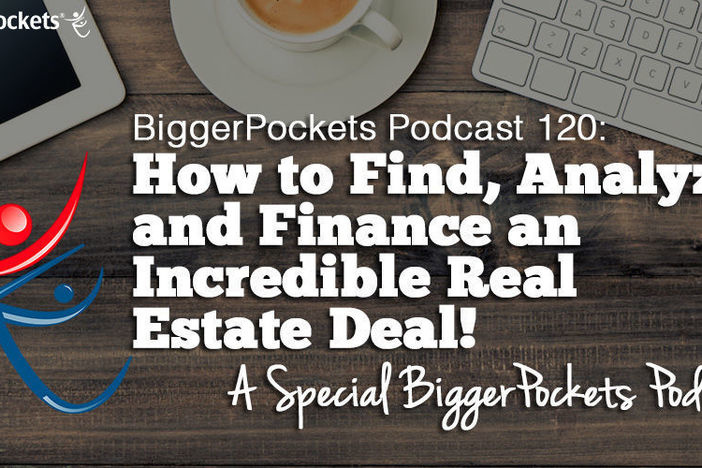 BiggerPockets Podcast 120: How to Find, Analyze, and Finance an Incredible Real Estate Deal!