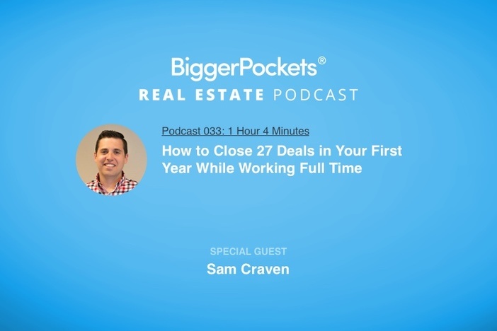 BiggerPockets Podcast 033: How to Close 27 Deals in Your First Year While Working Full Time with Sam Craven