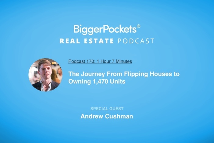 BiggerPockets Podcast 170: The Journey From Flipping Houses to Owning 1,470 Units with Andrew Cushman
