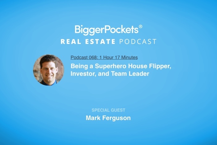 BiggerPockets Podcast 068: Being a Superhero House Flipper, Investor, and Team Leader with Mark Ferguson