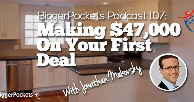 BiggerPockets Podcast 107: Making $47,000 On Your First Deal with Jonathan Makovsky