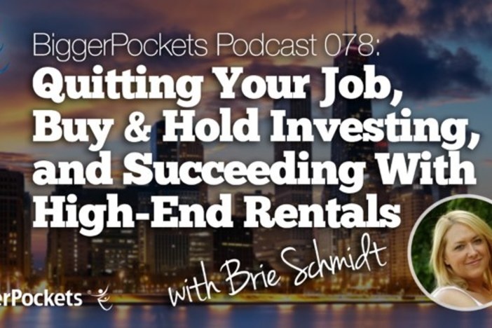 BiggerPockets Podcast 078: Quitting Your Job, Buy & Hold Investing, and Succeeding With High-End Rentals with Brie Schmidt Brie Schmidt