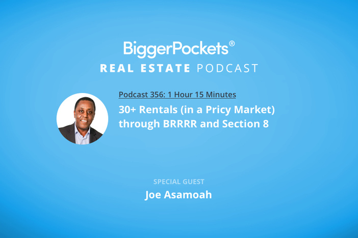 BiggerPockets Podcast 356: 30+ Rentals (in a Pricy Market) Through BRRRR and Section 8 with Joe Asamoah