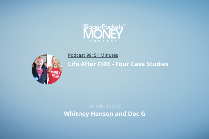 BiggerPockets Money Podcast 99: Life After FIRE – Case Studies with Scott, Whitney Hansen, and Doc G