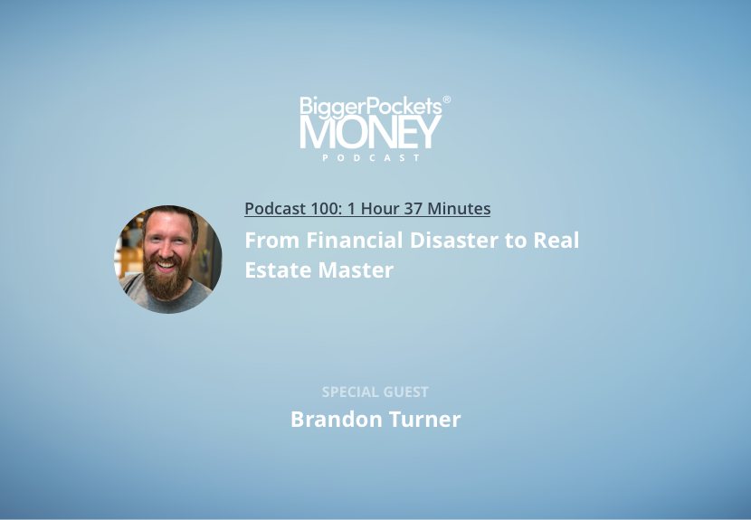 BiggerPockets Money Podcast 100: From Financial Disaster to Real Estate Master with Brandon Turner