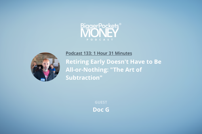 BiggerPockets Money Podcast 133: Retiring Early Doesn’t Have to Be All-or-Nothing: “The Art of Subtraction” with Doc G