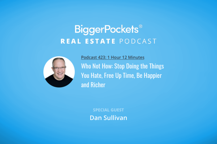 BiggerPockets Podcast 423: Who Not How: Stop Doing the Things You Hate, Free Up Time, Be Happier and Richer with Dan Sullivan