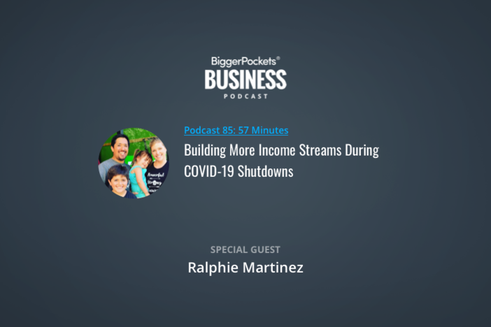 BiggerPockets Business Podcast 85: Building More Income Streams During COVID-19 Shutdowns with Ralphie Martinez