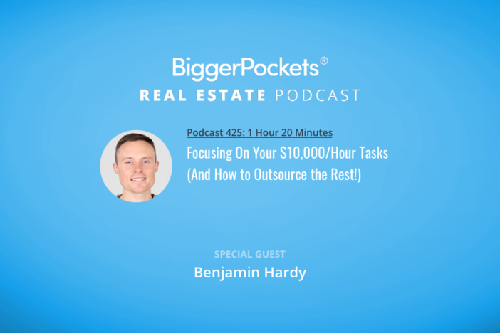 BiggerPockets Podcast 425: Focusing On Your $10,000/Hour Tasks (And How to Outsource the Rest!) with Benjamin Hardy