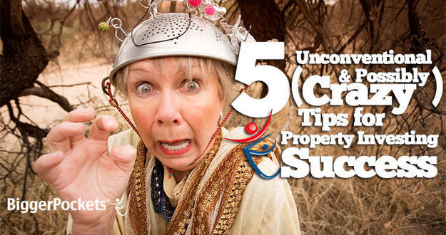 5 Unconventional (& Possibly Crazy) Tips for Real Estate Investing Success