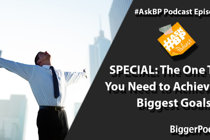 #AskBP 039 SPECIAL: The One Thing You Need to Achieve Your Biggest Goals The One Thing You Need to Achieve Your Biggest Goals