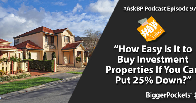 #AskBP 097: How Easy Is It to Buy Investment Properties If You Can Put 25% Down? How Easy Is It to Buy Investment Properties If You Can Put 25 percent Down?